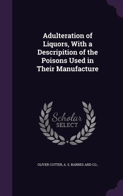 Adulteration of Liquors, With a Descripition of the Poisons Used in Their Manufacture - Cotter, Oliver