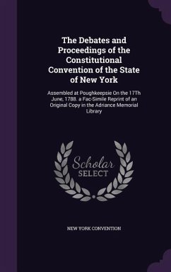 The Debates and Proceedings of the Constitutional Convention of the State of New York: Assembled at Poughkeepsie On the 17Th June, 1788. a Fac-Simile - Convention, New York