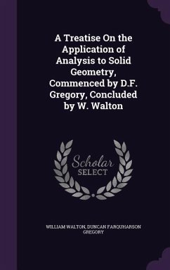A Treatise On the Application of Analysis to Solid Geometry, Commenced by D.F. Gregory, Concluded by W. Walton - Walton, William; Gregory, Duncan Farquharson
