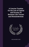 A Concise Treatise On the Law of Capital and Income As Between Life-Tenant and Remainderman