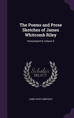 The Poems and Prose Sketches of James Whitcomb Riley: Homestead Ed, Volume 6 - Riley, James Whitcomb