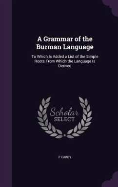 A Grammar of the Burman Language: To Which Is Added a List of the Simple Roots From Which the Language Is Derived - Carey, F.