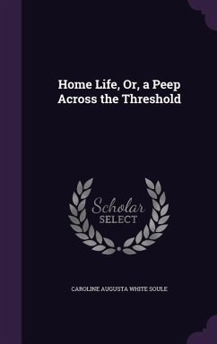 Home Life, Or, a Peep Across the Threshold - Soule, Caroline Augusta White