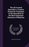 The All-Around Specialist; a Treatise Giving the Technique of the Specialists in the Most Important Branches of Medicine