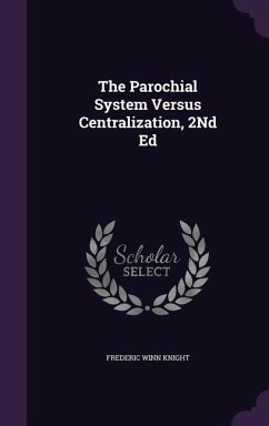 The Parochial System Versus Centralization, 2Nd Ed - Knight, Frederic Winn