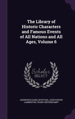 The Library of Historic Characters and Famous Events of All Nations and All Ages, Volume 6 - Spofford, Ainsworth Rand; Lamberton, John Porter; Weitenkampf, Frank