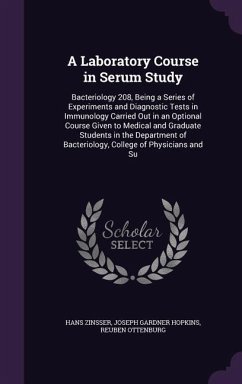 A Laboratory Course in Serum Study: Bacteriology 208, Being a Series of Experiments and Diagnostic Tests in Immunology Carried Out in an Optional Co - Zinsser, Hans; Hopkins, Joseph Gardner; Ottenburg, Reuben