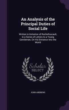 An Analysis of the Principal Duties of Social Life: Written in Imitation of Rochefoucault, in a Series of Letters to a Young Gentleman, On His Entranc - Andrews, John