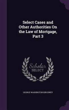 Select Cases and Other Authorities On the Law of Mortgage, Part 3 - Kirchwey, George Washington