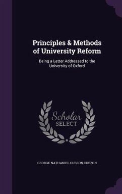 Principles & Methods of University Reform: Being a Letter Addressed to the University of Oxford - Curzon, George Nathaniel Curzon