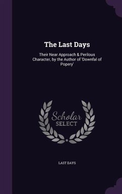 The Last Days: Their Near Approach & Perilous Character, by the Author of 'Downfal of Popery' - Days, Last