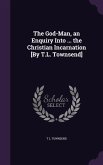 The God-Man, an Enquiry Into ... the Christian Incarnation [By T.L. Townsend]