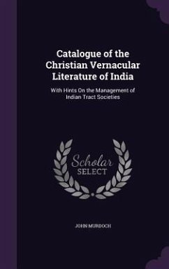 Catalogue of the Christian Vernacular Literature of India: With Hints On the Management of Indian Tract Societies - Murdoch, John