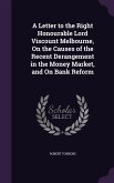 A Letter to the Right Honourable Lord Viscount Melbourne, On the Causes of the Recent Derangement in the Money Market, and On Bank Reform