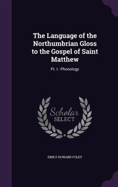 The Language of the Northumbrian Gloss to the Gospel of Saint Matthew: Pt. I.: Phonology - Foley, Emily Howard