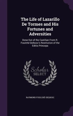 The Life of Lazarillo De Tormes and His Fortunes and Adversities: Done Out of the Castilian From R. Foulché-Delbosc's Restitution of the Editio Prince - Foulché-Delbosc, Raymond