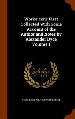 Works; now First Collected With Some Account of the Author and Notes by Alexander Dyce Volume 1 - Dyce, Alexander; Middleton, Thomas