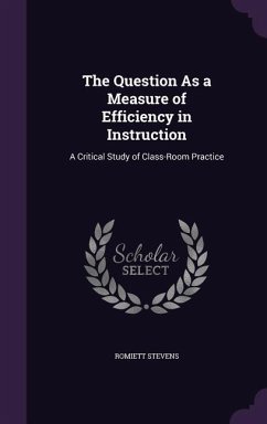 The Question As a Measure of Efficiency in Instruction: A Critical Study of Class-Room Practice - Stevens, Romiett