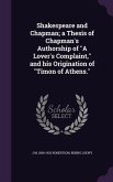 Shakespeare and Chapman; a Thesis of Chapman's Authorship of "A Lover's Complaint," and his Origination of "Timon of Athens."
