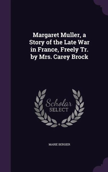 Margaret Muller, a Story of the Late War in France, Freely Tr. by Mrs. Carey Brock Margaret Muller, a Story of the Late War in France, Freely Tr. by Mrs. Carey Brock