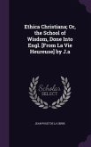 Ethica Christiana; Or, the School of Wisdom, Done Into Engl. [From La Vie Heureuse] by J.a
