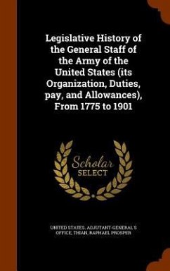 Legislative History of the General Staff of the Army of the United States (its Organization, Duties, pay, and Allowances), From 1775 to 1901 - Thian, Raphael Prosper