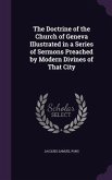 The Doctrine of the Church of Geneva Illustrated in a Series of Sermons Preached by Modern Divines of That City