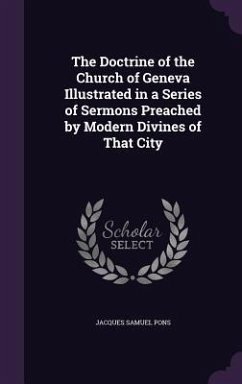 The Doctrine of the Church of Geneva Illustrated in a Series of Sermons Preached by Modern Divines of That City - Pons, Jacques Samuel