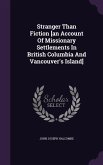 Stranger Than Fiction [an Account Of Missionary Settlements In British Columbia And Vancouver's Island]
