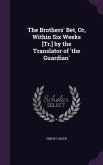 The Brothers' Bet, Or, Within Six Weeks [Tr.] by the Translator of 'the Guardian'