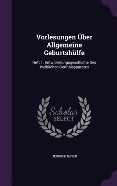 Vorlesungen Über Allgemeine Geburtshülfe: Heft 1. Entwickelungsgeschichte Des Weiblichen Genitalapparates - Bayer, Heinrich