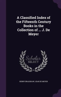 A Classified Index of the Fifteenth Century Books in the Collection of ... J. De Meyer - Bradshaw, Henry; De Meyer, Jean