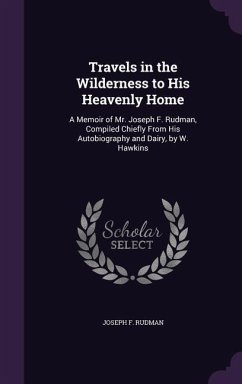 Travels in the Wilderness to His Heavenly Home: A Memoir of Mr. Joseph F. Rudman, Compiled Chiefly From His Autobiography and Dairy, by W. Hawkins - Rudman, Joseph F.