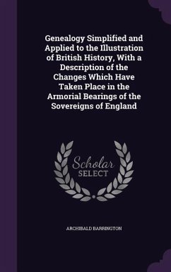 Genealogy Simplified and Applied to the Illustration of British History, With a Description of the Changes Which Have Taken Place in the Armorial Bearings of the Sovereigns of England - Barrington, Archibald