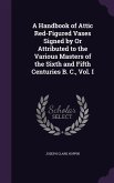 A Handbook of Attic Red-Figured Vases Signed by Or Attributed to the Various Masters of the Sixth and Fifth Centuries B. C., Vol. I