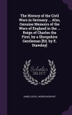 The History of the Civil Wars in Germany ... Also, Genuine Memoirs of the Wars of England in the ... Reign of Charles the First, by a Shropshire Gentl