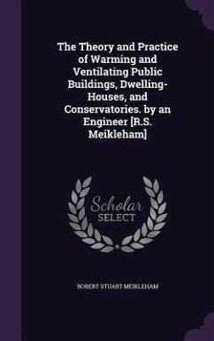 The Theory and Practice of Warming and Ventilating Public Buildings, Dwelling-Houses, and Conservatories. by an Engineer [R.S. Meikleham] - Meikleham, Robert Stuart