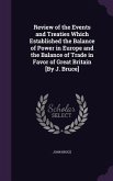 Review of the Events and Treaties Which Established the Balance of Power in Europe and the Balance of Trade in Favor of Great Britain [By J. Bruce]