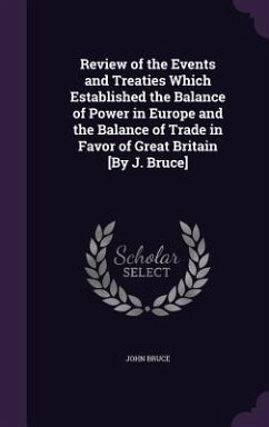 Review of the Events and Treaties Which Established the Balance of Power in Europe and the Balance of Trade in Favor of Great Britain [By J. Bruce] - Bruce, John