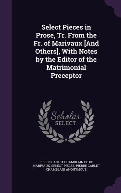 Select Pieces in Prose, Tr. From the Fr. of Marivaux [And Others], With Notes by the Editor of the Matrimonial Preceptor - De De Marivaux, Pierre Carlet Chamblain; Pieces, Select; Anonymous, Pierre Carlet Chamblain