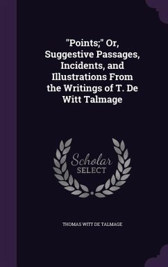 Points; Or, Suggestive Passages, Incidents, and Illustrations From the Writings of T. De Witt Talmage - De Talmage, Thomas Witt