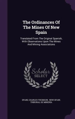 The Ordinances Of The Mines Of New Spain: Translated From The Original Spanish, With Observations Upon The Mines And Mining Associations - Thomson, Charles