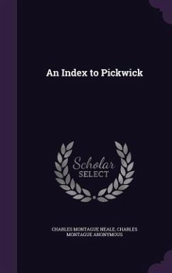 An Index to Pickwick - Neale, Charles Montague; Anonymous, Charles Montague
