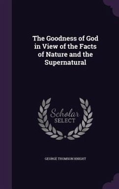 The Goodness of God in View of the Facts of Nature and the Supernatural - Knight, George Thomson