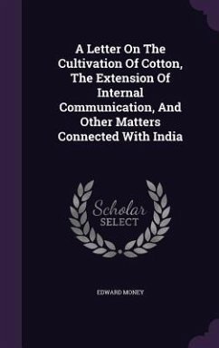 A Letter On The Cultivation Of Cotton, The Extension Of Internal Communication, And Other Matters Connected With India - Money, Edward