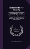 Handbook of House Property: A Popular and Practical Guide to the Purchase, Mortgage, Tenancy & Compulsory Sale of Houses and Land: Including the L
