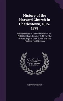 History of the Harvard Church in Charlestown, 1815-1879: With Services at the Ordination of Mr. Pitt Dillingham, October 4, 1876: The Proceedings of t - Church, Harvard