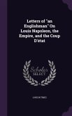 Letters of &quote;an Englishman&quote; On Louis Napoleon, the Empire, and the Coup D'état