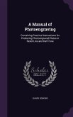 A Manual of Photoengraving: Containing Practical Instructions for Producing Photoengraved Plates in Relief-Line and Half-Tone