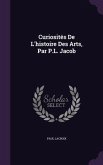 Curiosités De L'histoire Des Arts, Par P.L. Jacob